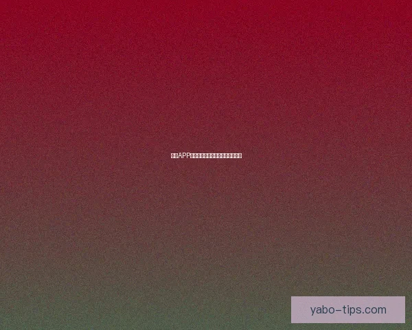 亚博APP全新功能解析及用户体验优化指南